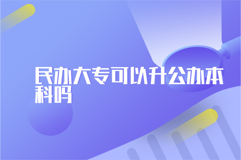 民办大专可以升公办本科吗